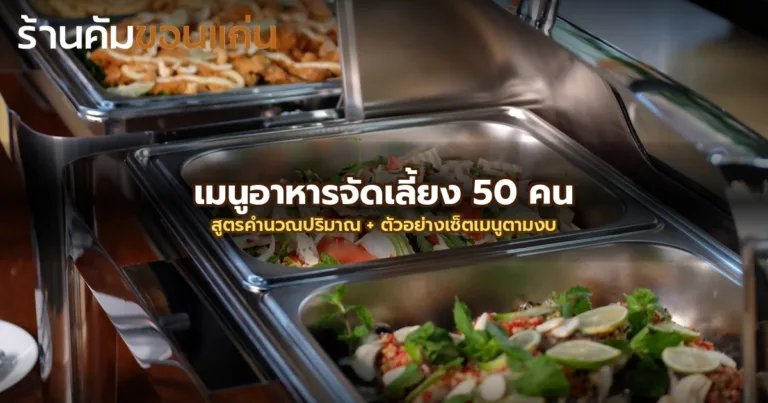 แนะนำเมนูอาหารจัดเลี้ยง 50 คน ขอนแก่น: สูตรคำนวณปริมาณ + ตัวอย่างเซ็ตเมนูตามงบ
